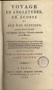 Voyage en Angleterre, en Écosse et aux îles Hébrides : ayant pour objet les sciences, les arts, l'histoire naturelle et les moeurs : avec la description minéralogique du pays de Newcastle, des montagnes du Derbyshire, des environs d'Édinburgh, de Glasgow, de Perth, de S.-Andrews, du duché d'Inverary et de la grotte de Fingal. Barthélemy Faujas de Saint-Fond (1741-1819). Paris : Chez H.J. Jansen. 1797