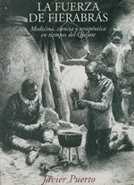 La fuerza de fierabrás : medicina, ciencia y terapéutica en tiempos del Quijote /[Javier Puerto]. – [Madrid] : Just in Time, [2005].